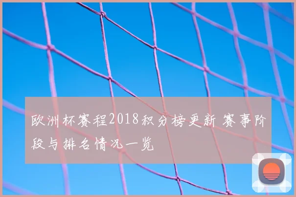 欧洲杯赛程2018积分榜更新 赛事阶段与排名情况一览