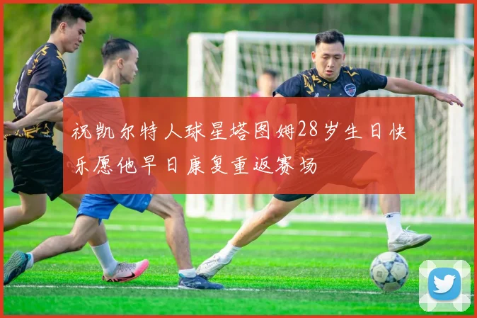 祝凯尔特人球星塔图姆28岁生日快乐愿他早日康复重返赛场