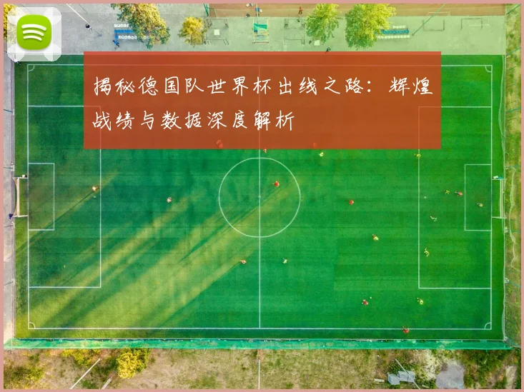 揭秘德国队世界杯出线之路：辉煌战绩与数据深度解析