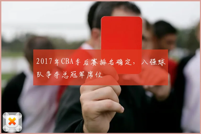 2017年CBA季后赛排名确定,八强球队争夺总冠军席位