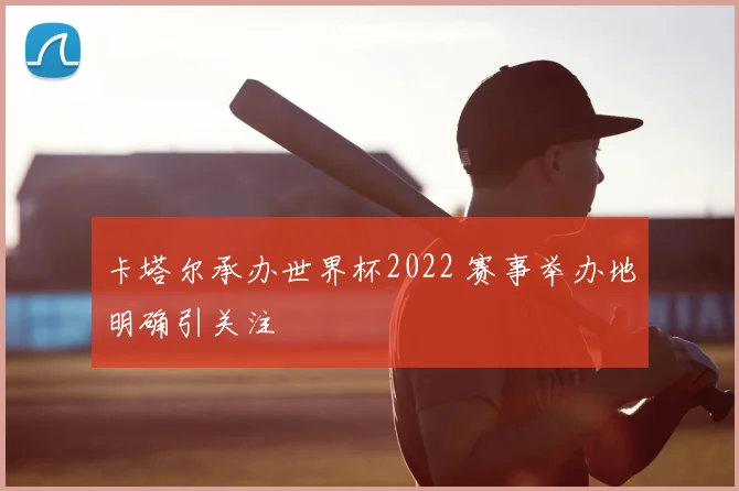 卡塔尔承办世界杯2022 赛事举办地明确引关注