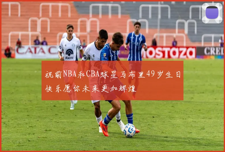祝前NBA和CBA球星马布里49岁生日快乐愿你未来更加辉煌
