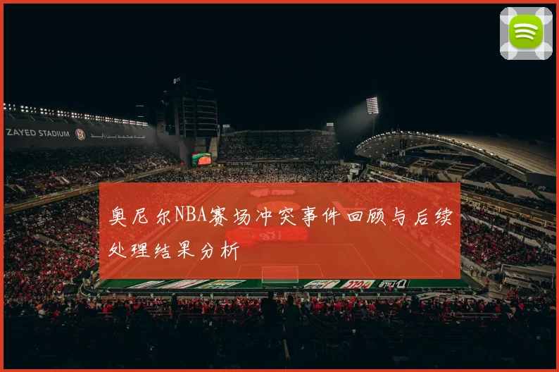 奥尼尔NBA赛场冲突事件回顾与后续处理结果分析