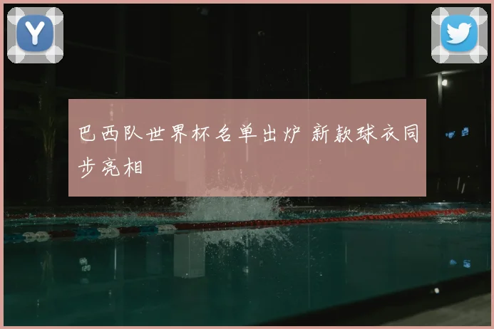 巴西队世界杯名单出炉 新款球衣同步亮相