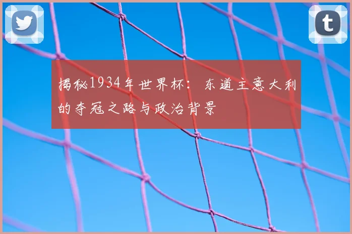 揭秘1934年世界杯：东道主意大利的夺冠之路与政治背景