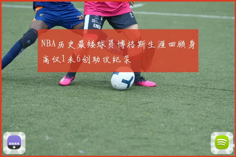 NBA历史最矮球员博格斯生涯回顾身高仅1米6创助攻纪录