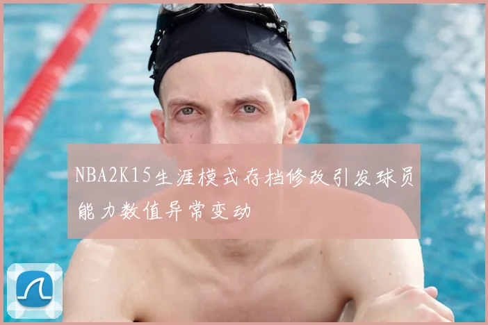 NBA2K15生涯模式存档修改引发球员能力数值异常变动