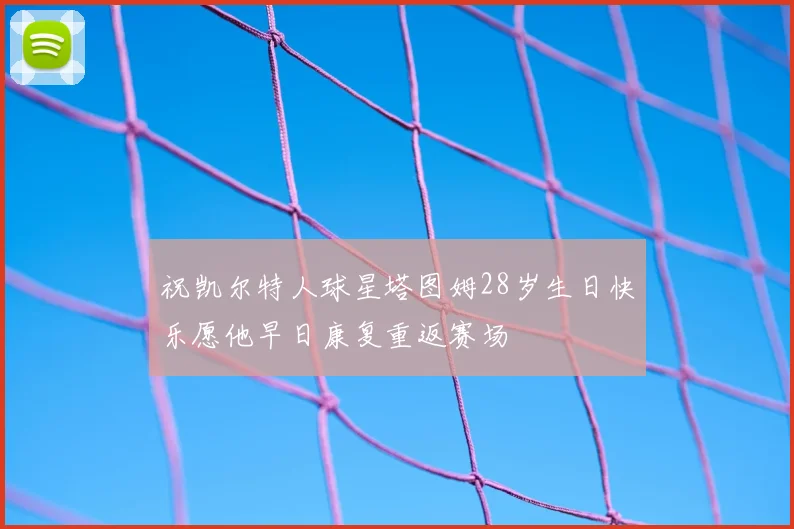 祝凯尔特人球星塔图姆28岁生日快乐愿他早日康复重返赛场