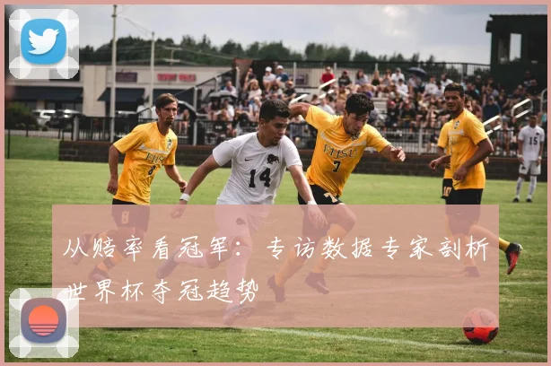 从赔率看冠军:专访数据专家剖析世界杯夺冠趋势