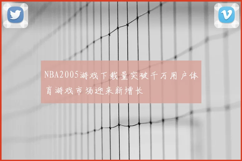 NBA2005游戏下载量突破千万用户体育游戏市场迎来新增长